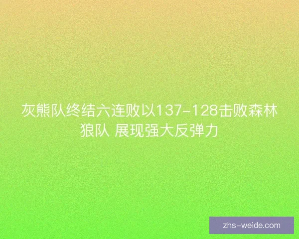 灰熊队终结六连败以137-128击败森林狼队 展现强大反弹力