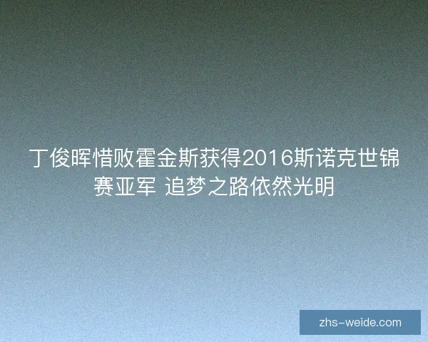 丁俊晖惜败霍金斯获得2016斯诺克世锦赛亚军 追梦之路依然光明